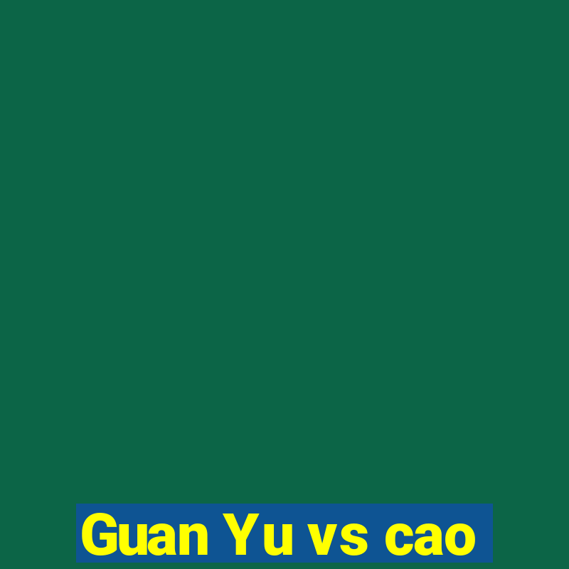 Guan Yu vs cao