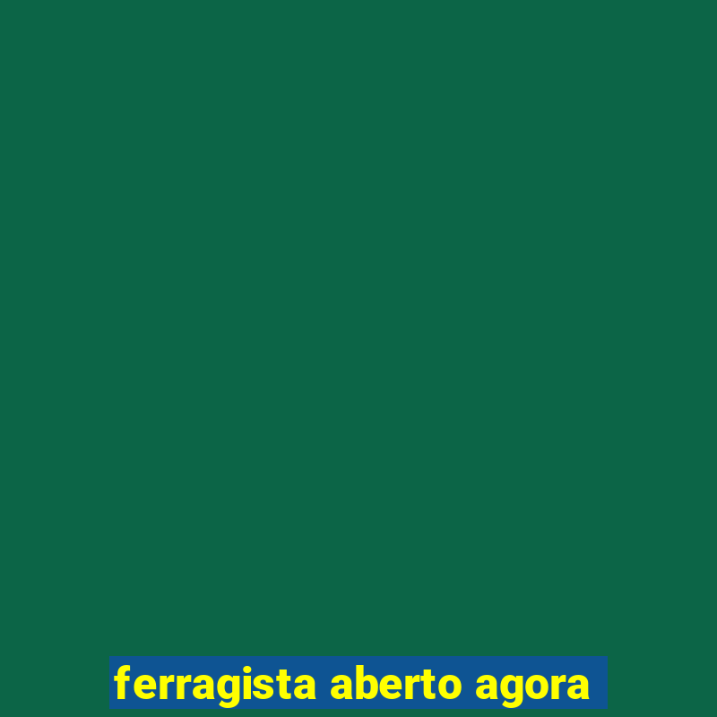 ferragista aberto agora