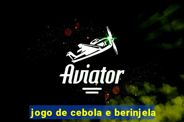 jogo de cebola e berinjela