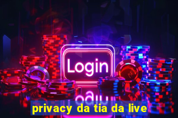 privacy da tia da live