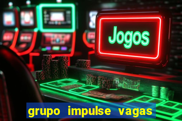 grupo impulse vagas home office