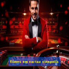 filmes em cartaz cinepolis