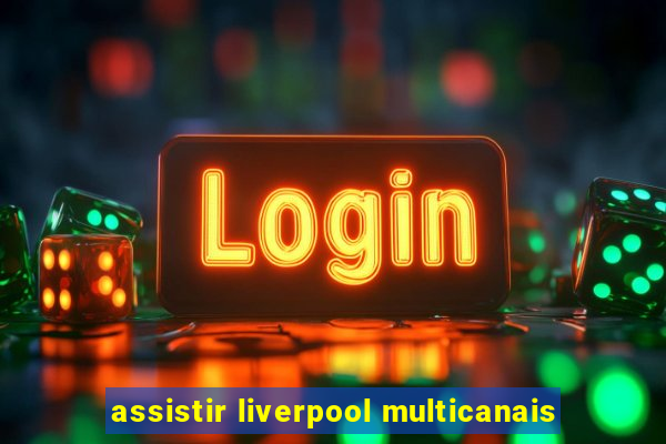 assistir liverpool multicanais