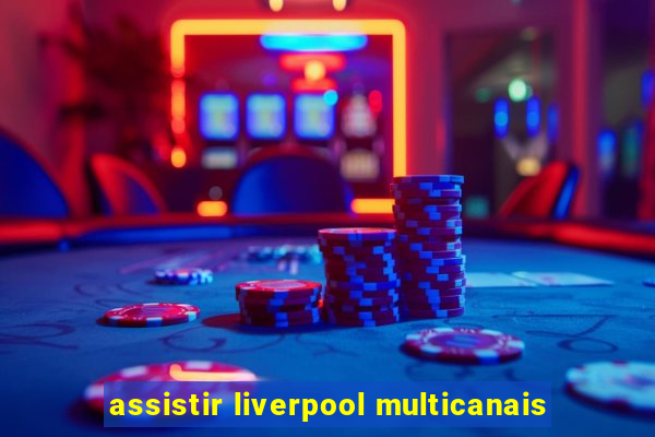 assistir liverpool multicanais