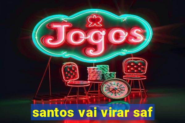 santos vai virar saf