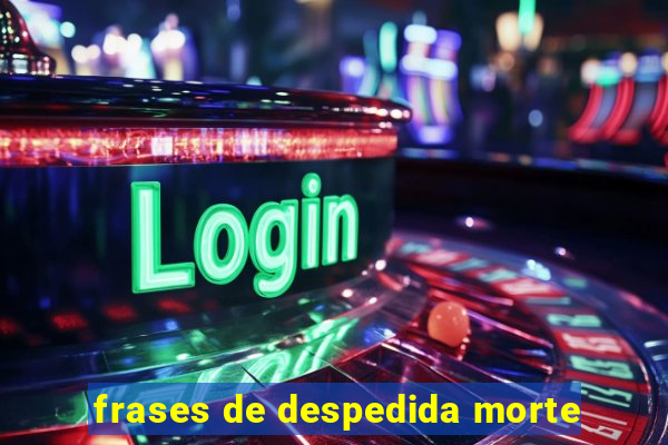 frases de despedida morte