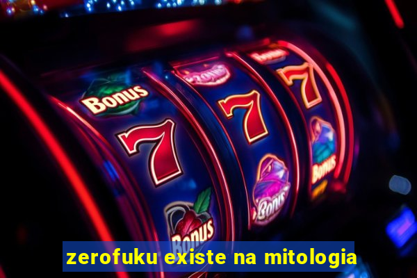 zerofuku existe na mitologia