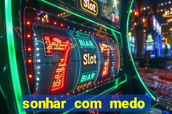 sonhar com medo jogo do bicho