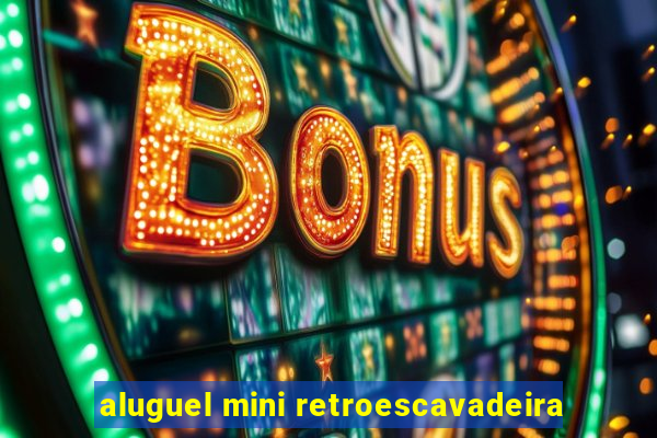 aluguel mini retroescavadeira