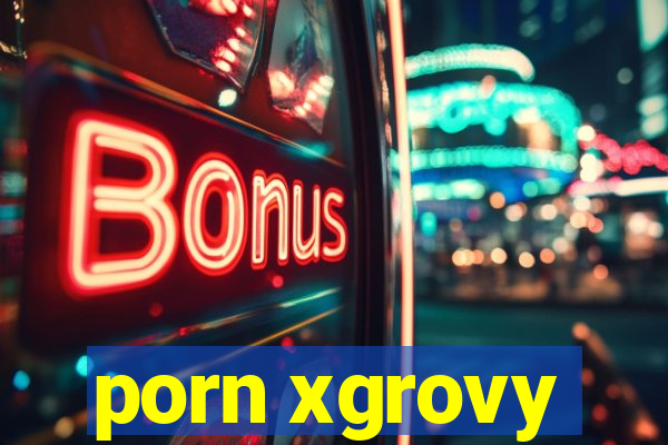 porn xgrovy