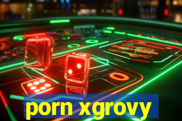 porn xgrovy