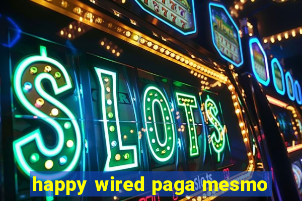 happy wired paga mesmo