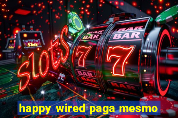 happy wired paga mesmo