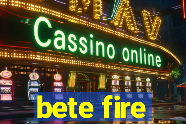 bete fire