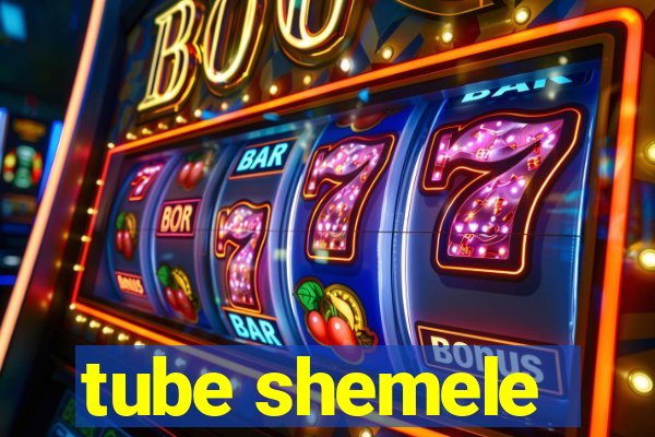 tube shemele