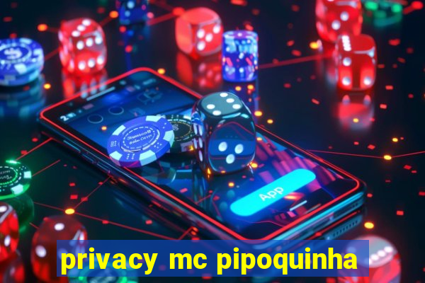 privacy mc pipoquinha