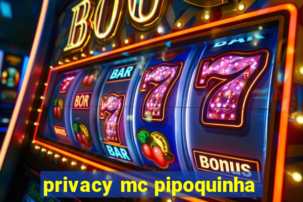 privacy mc pipoquinha