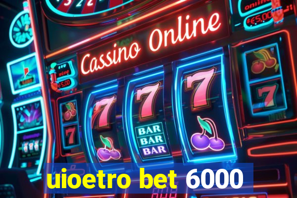 uioetro bet 6000