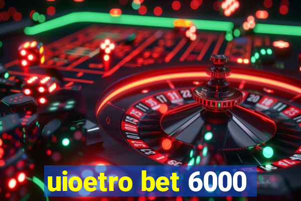 uioetro bet 6000