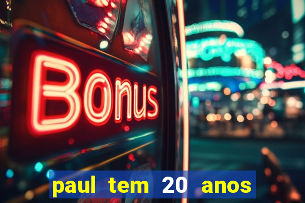 paul tem 20 anos de idade. a idade dele