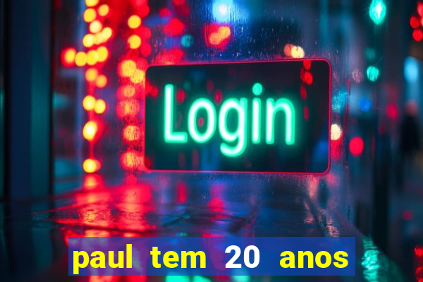 paul tem 20 anos de idade. a idade dele