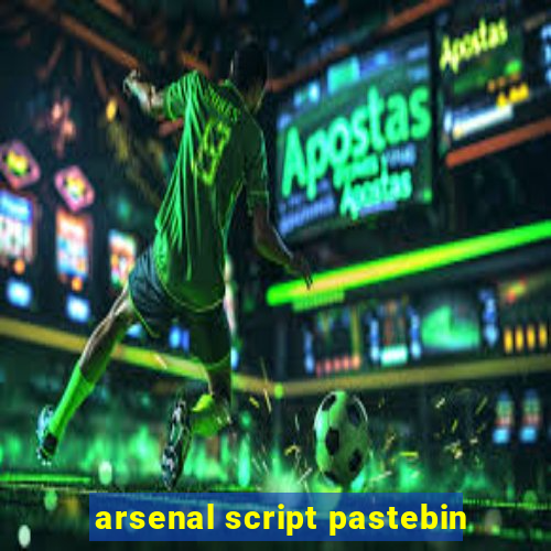 arsenal script pastebin