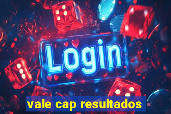 vale cap resultados