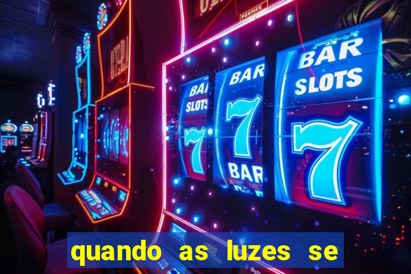 quando as luzes se apagam redecanais