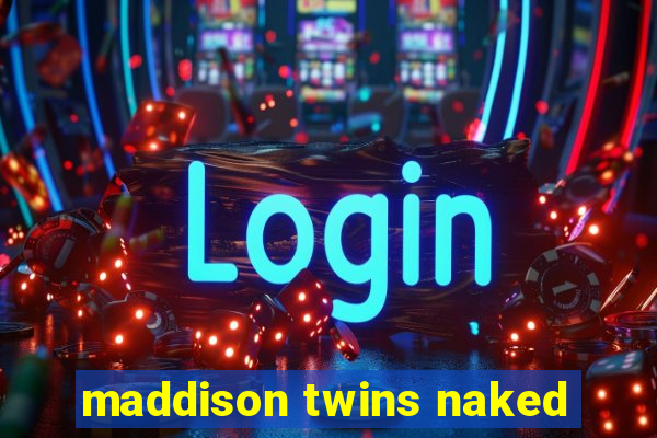 maddison twins naked