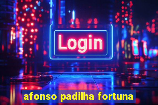 afonso padilha fortuna