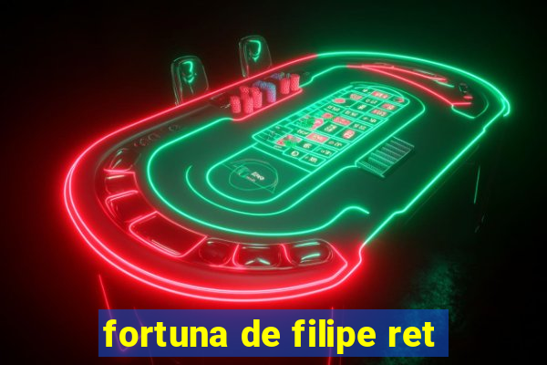 fortuna de filipe ret