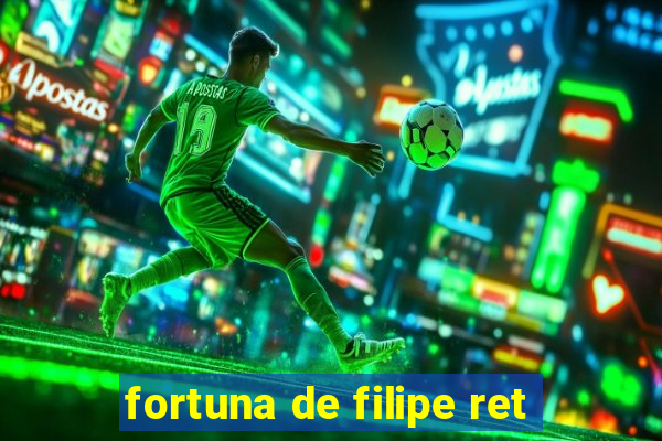 fortuna de filipe ret