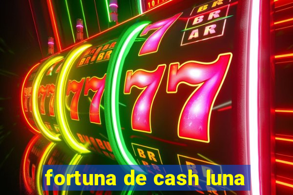 fortuna de cash luna