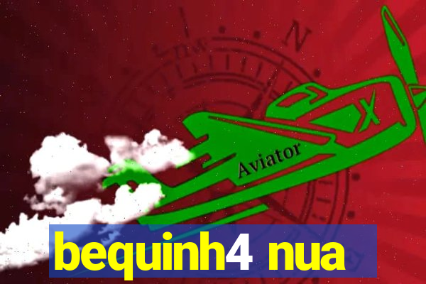 bequinh4 nua