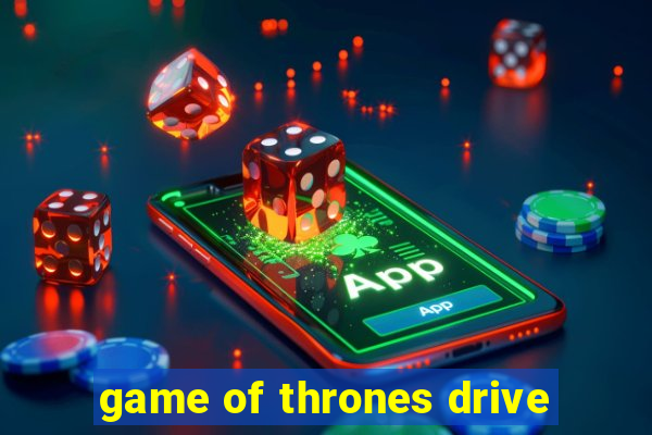 game of thrones drive