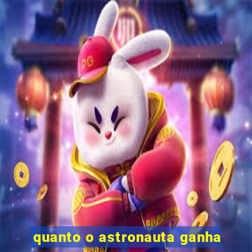 quanto o astronauta ganha