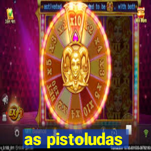 as pistoludas