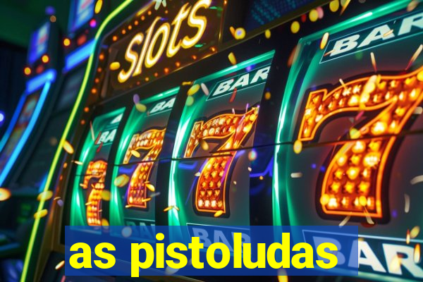 as pistoludas