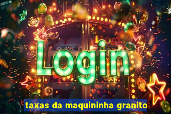 taxas da maquininha granito