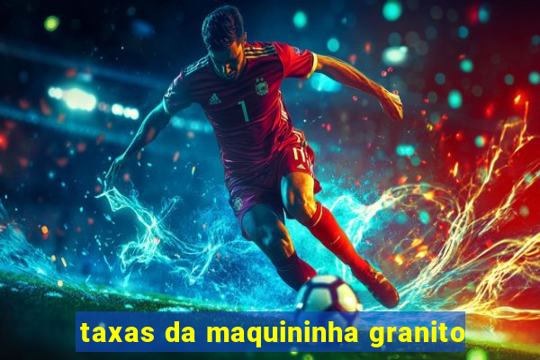 taxas da maquininha granito