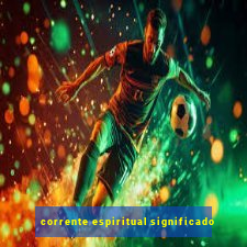 corrente espiritual significado