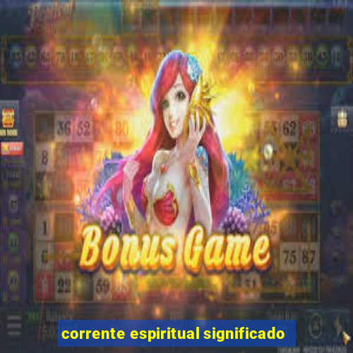 corrente espiritual significado