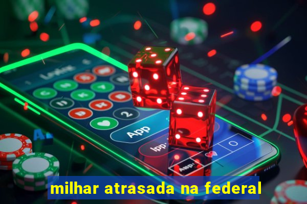 milhar atrasada na federal