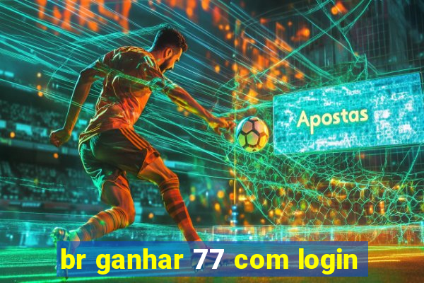 br ganhar 77 com login