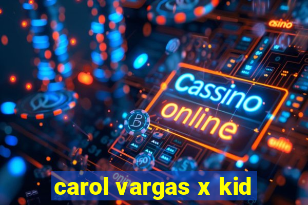 carol vargas x kid