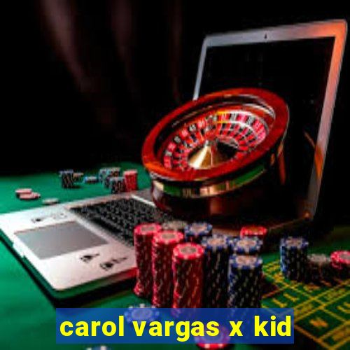 carol vargas x kid