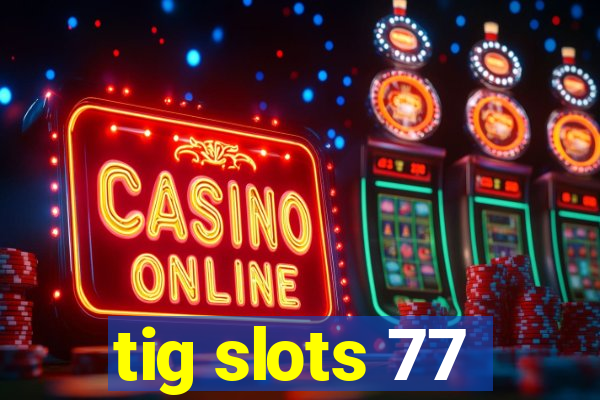 tig slots 77