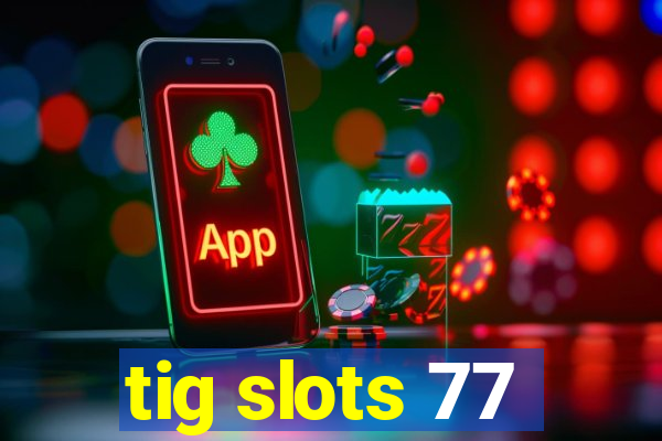 tig slots 77