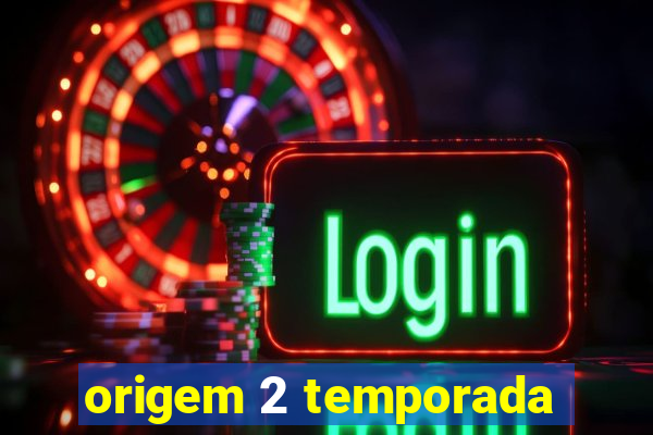 origem 2 temporada