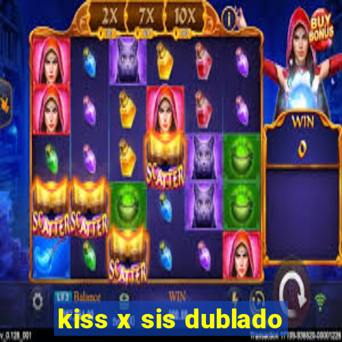 kiss x sis dublado